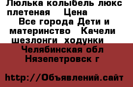 Люлька-колыбель люкс плетеная  › Цена ­ 4 000 - Все города Дети и материнство » Качели, шезлонги, ходунки   . Челябинская обл.,Нязепетровск г.